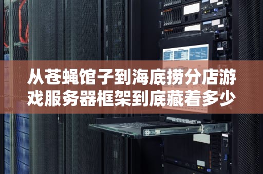 从苍蝇馆子到海底捞分店游戏服务器框架到底藏着多少黑科技？