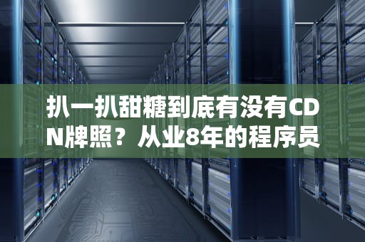 扒一扒甜糖到底有没有CDN牌照？从业8年的程序员带你吃瓜
