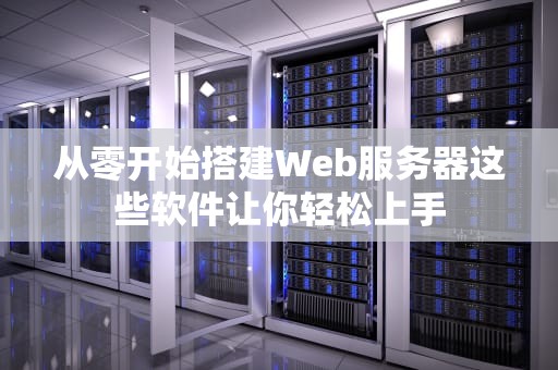 从零开始搭建Web服务器这些软件让你轻松上手