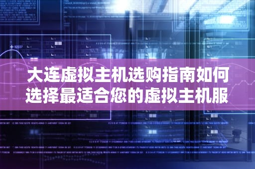 大连虚拟主机选购指南如何选择最适合您的虚拟主机服务
