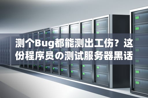 测个Bug都能测出工伤？这份程序员の测试服务器黑话大全请收好