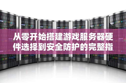 从零开始搭建游戏服务器硬件选择到安全防护的完整指南