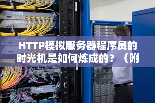 HTTP模拟服务器程序员的时光机是如何炼成的？（附魔改代码实战）