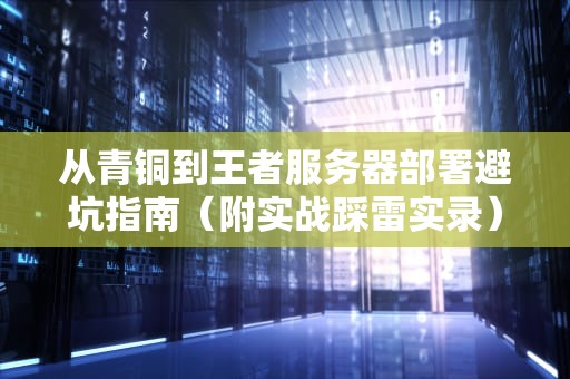 从青铜到王者服务器部署避坑指南（附实战踩雷实录）