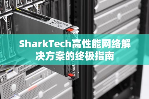 SharkTech高性能网络解决方案的终极指南