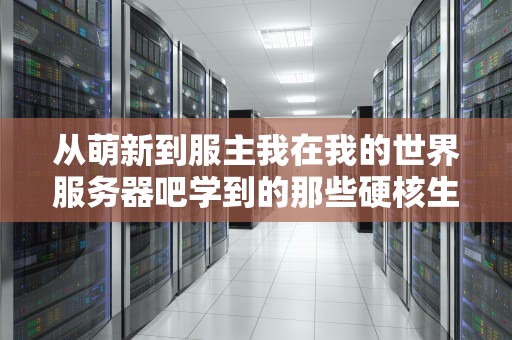 从萌新到服主我在我的世界服务器吧学到的那些硬核生存法则