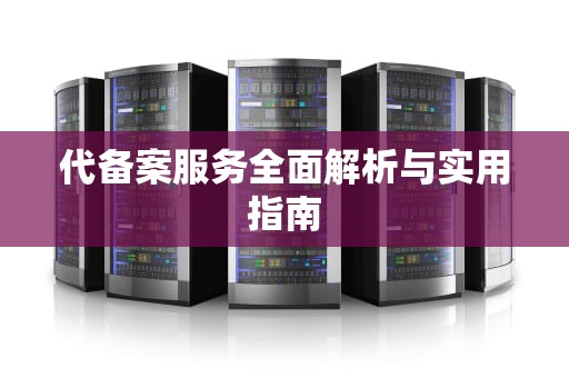 代备案服务全面解析与实用指南