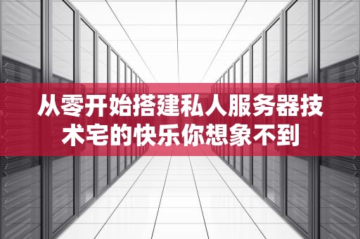 从零开始搭建私人服务器技术宅的快乐你想象不到