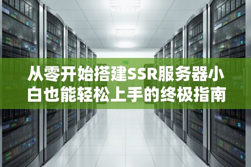 从零开始搭建SSR服务器小白也能轻松上手的终极指南