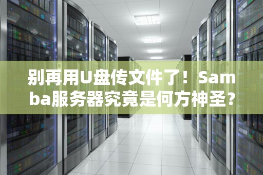 别再用U盘传文件了！Samba服务器究竟是何方神圣？Linux老司机带你飙车