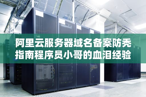 阿里云服务器域名备案防秃指南程序员小哥的血泪经验值充值实录