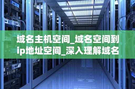 域名主机空间_域名空间到ip地址空间_深入理解域名主机空间