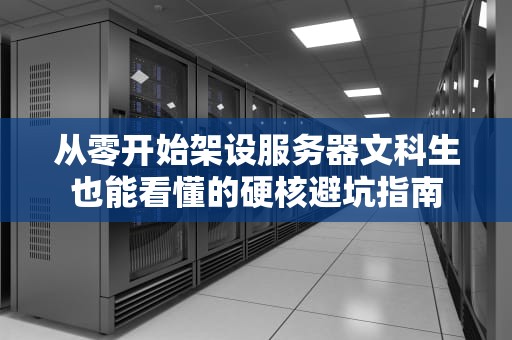 从零开始架设服务器文科生也能看懂的硬核避坑指南