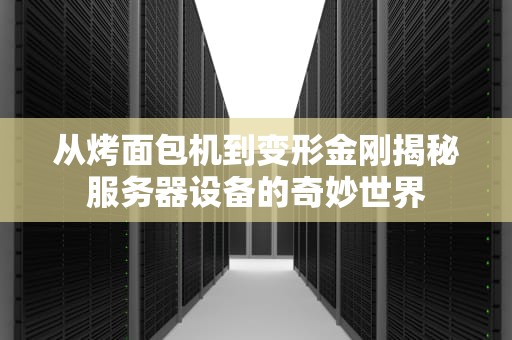 从烤面包机到变形金刚揭秘服务器设备的奇妙世界