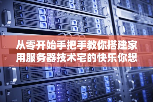 从零开始手把手教你搭建家用服务器技术宅的快乐你想象不到