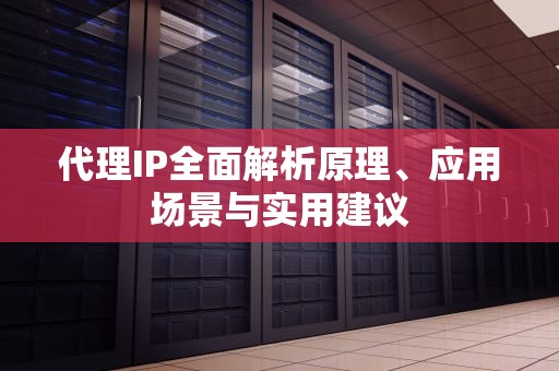 代理IP全面解析原理、应用场景与实用建议