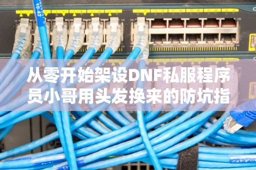 从零开始架设DNF私服程序员小哥用头发换来的防坑指南