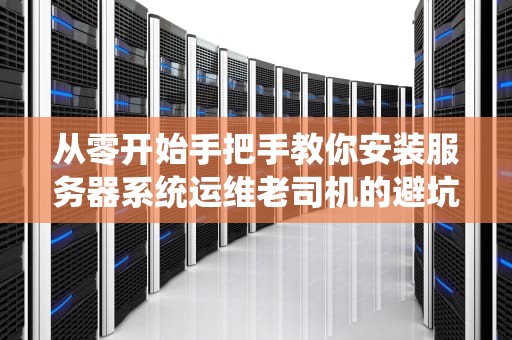从零开始手把手教你安装服务器系统运维老司机的避坑指南