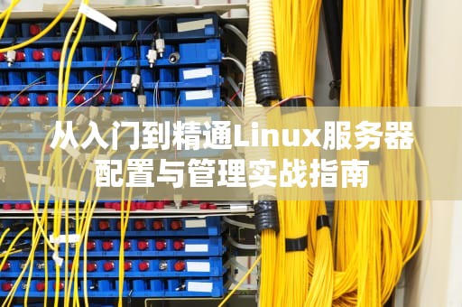 从入门到精通Linux服务器配置与管理实战指南