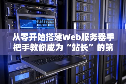 从零开始搭建Web服务器手把手教你成为“站长”的第一步