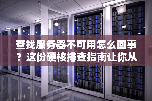 查找服务器不可用怎么回事？这份硬核排查指南让你从入门到跑路