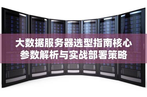 大数据服务器选型指南核心参数解析与实战部署策略