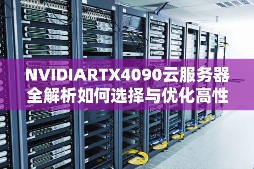 NVIDIARTX4090云服务器全解析如何选择与优化高性能算力资源？