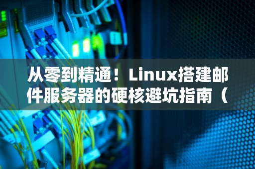 从零到精通！Linux搭建邮件服务器的硬核避坑指南（秃头指数直降99%）