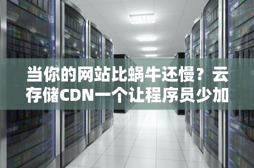 当你的网站比蜗牛还慢？云存储CDN一个让程序员少加班的外卖分店哲学