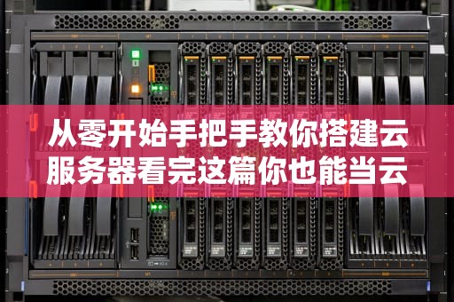 从零开始手把手教你搭建云服务器看完这篇你也能当云端包工头！