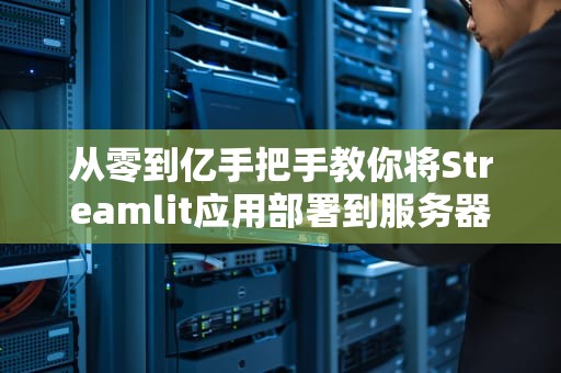 从零到亿手把手教你将Streamlit应用部署到服务器的保姆级避坑指南