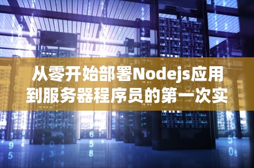 从零开始部署Nodejs应用到服务器程序员的第一次实战指南