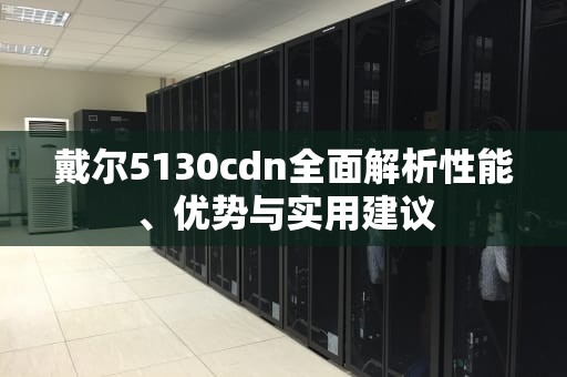 戴尔5130cdn全面解析性能、优势与实用建议