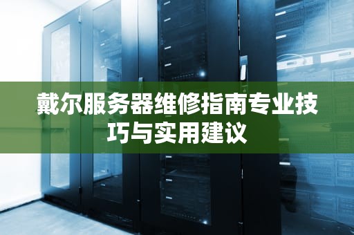 戴尔服务器维修指南专业技巧与实用建议