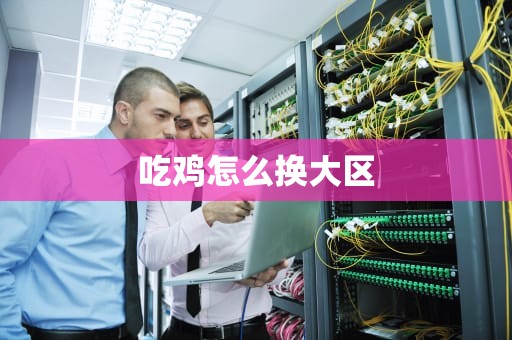 吃鸡怎么换大区