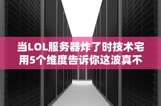 当LOL服务器炸了时技术宅用5个维度告诉你这波真不是网管拔的线！