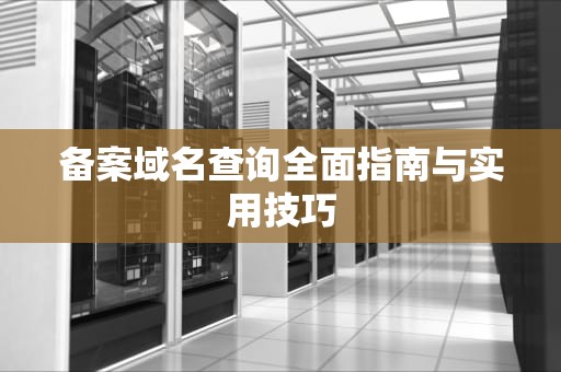 备案域名查询全面指南与实用技巧