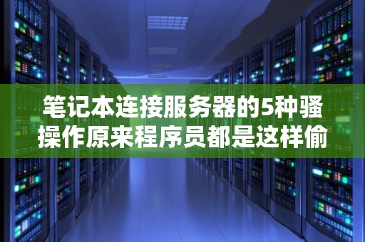 笔记本连接服务器的5种骚操作原来程序员都是这样偷懒的！