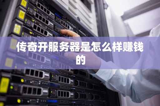 传奇开服务器是怎么样赚钱的