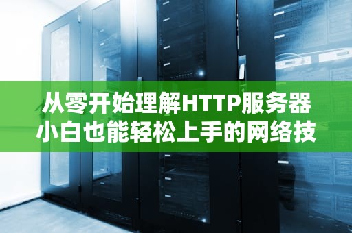 从零开始理解HTTP服务器小白也能轻松上手的网络技术指南