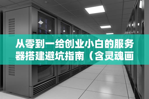 从零到一给创业小白的服务器搭建避坑指南（含灵魂画手级图解）