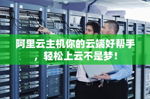 阿里云主机你的云端好帮手，轻松上云不是梦！