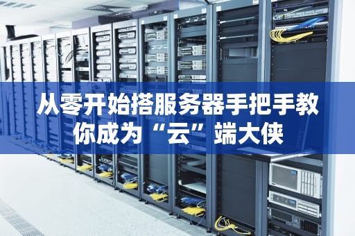 从零开始搭服务器手把手教你成为“云”端大侠