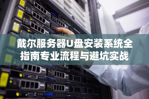 戴尔服务器U盘安装系统全指南专业流程与避坑实战
