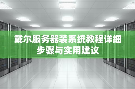 戴尔服务器装系统教程详细步骤与实用建议
