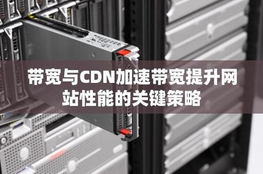 带宽与CDN加速带宽提升网站性能的关键策略