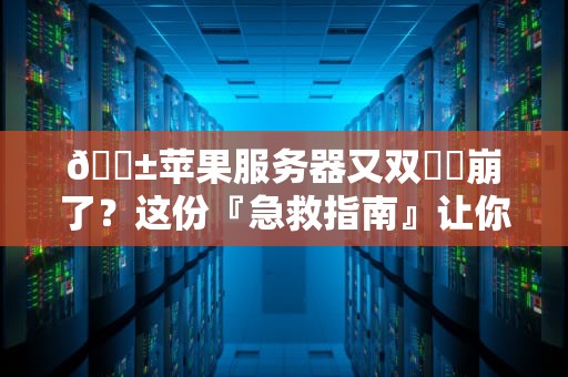📱苹果服务器又双叒叕崩了？这份『急救指南』让你不再做热锅上的蚂蚁！📱
