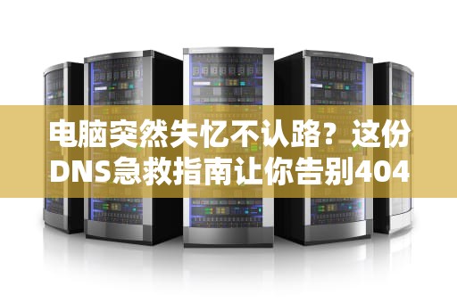 电脑突然失忆不认路？这份DNS急救指南让你告别404焦虑症