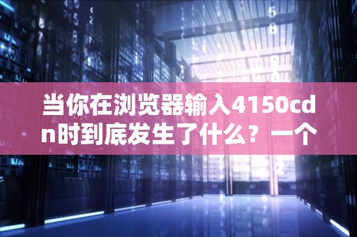 当你在浏览器输入4150cdn时到底发生了什么？一个程序员的外卖式科普