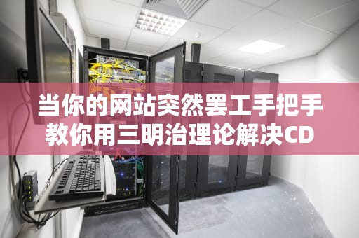 当你的网站突然罢工手把手教你用三明治理论解决CDN503错误（附实战案例）